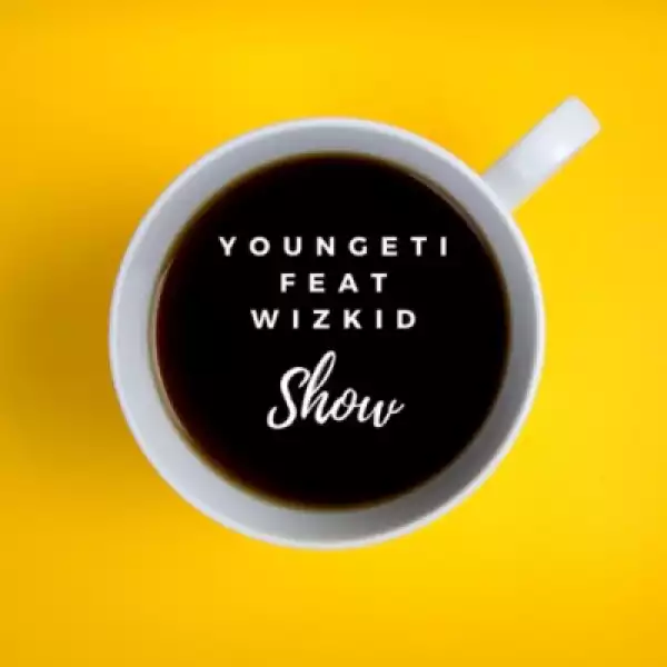 Youngeti - Show ft. Wizkid